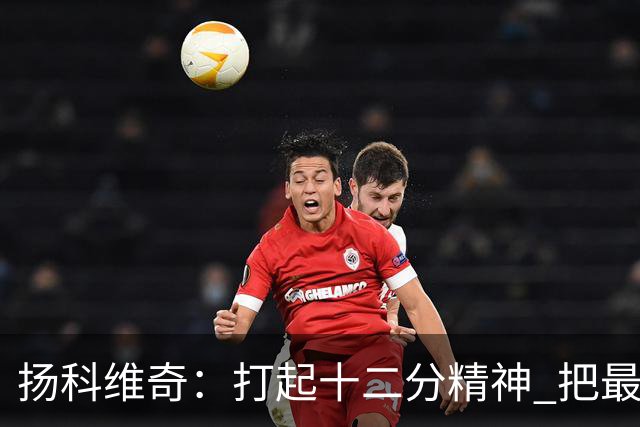 扬科维奇：打起十二分精神 把最好的一面呈献给所有人